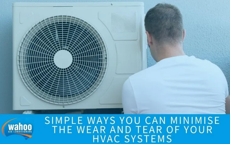 Simple Ways You Can Minimise the Wear and Tear of Your HVAC Systems