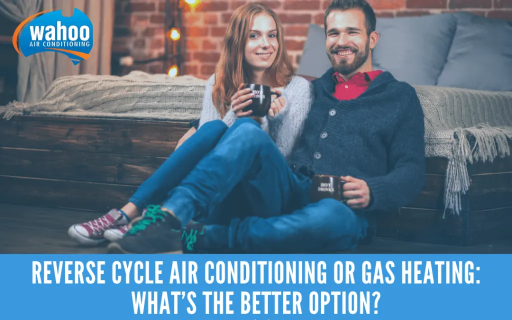 Reverse Cycle Air Conditioning or Gas Heating: What’s the better option?