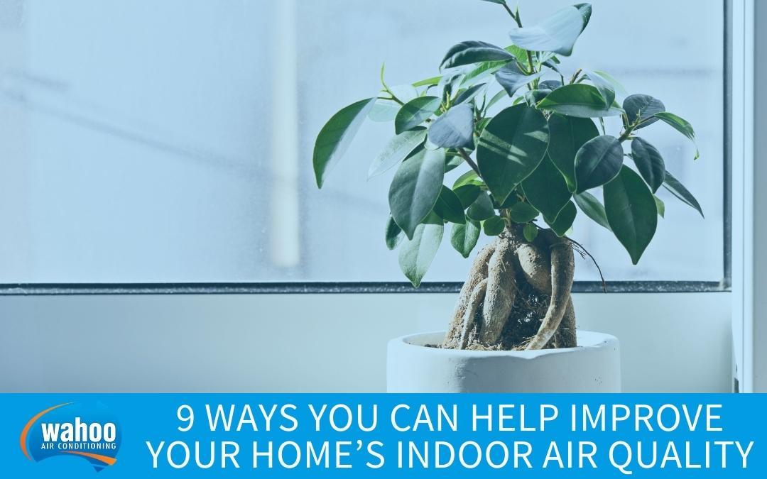 9 Ways You Can Help Improve Your Home’s Indoor Air Quality 9 Ways You Can Help Improve Your Home’s Indoor Air Quality